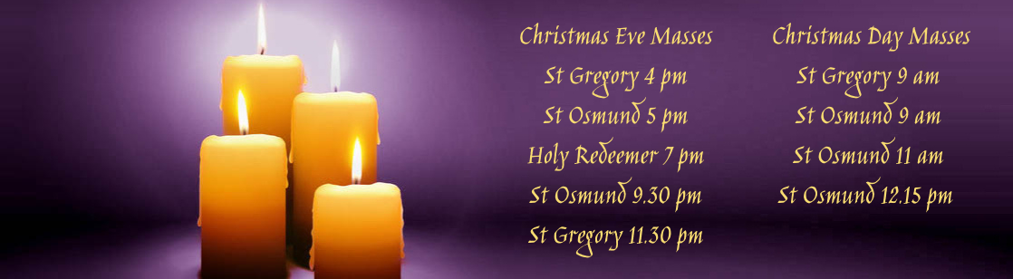 Christmas Eve Masses St Gregory 4pm St Osmund 5 Pm Holy Redeemer 7 Pm St Osmund 9.30 Pm St Gregory 11.30 Pm